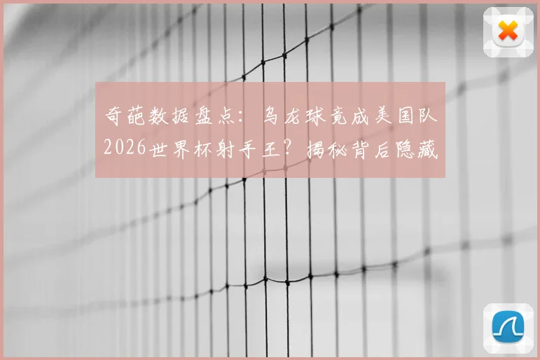 奇葩数据盘点：乌龙球竟成美国队2026世界杯射手王？揭秘背后隐藏的绿茵场冷知识