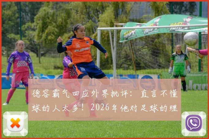 德容霸气回应外界批评：直言不懂球的人太多！2026年他对足球的理解远超常人