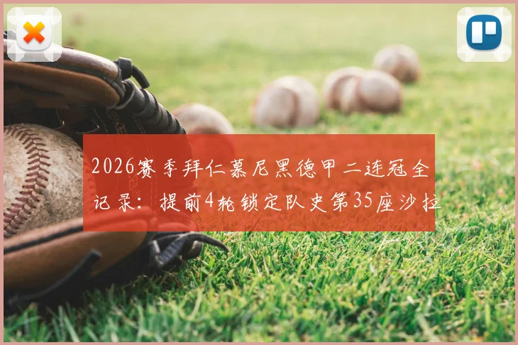 2026赛季拜仁慕尼黑德甲二连冠全记录：提前4轮锁定队史第35座沙拉盘，冠军阵容与夺冠历程深度解读