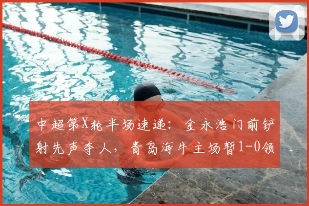 中超第X轮半场速递：金永浩门前铲射先声夺人，青岛海牛主场暂1-0领先武汉三镇
