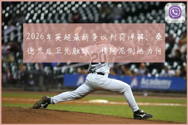 2026年英超最新争议判罚详解:桑德兰后卫先触球,穆阿尼倒地为何被判非点球?