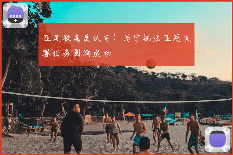 亚足联高度认可！马宁执法亚冠决赛任务圆满成功