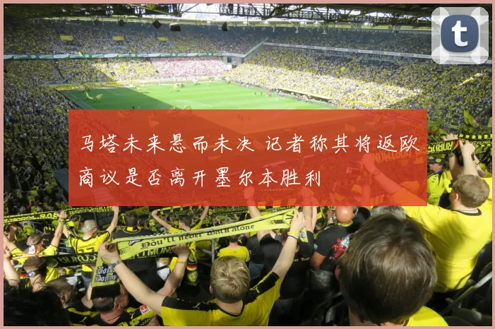 马塔未来悬而未决 记者称其将返欧商议是否离开墨尔本胜利