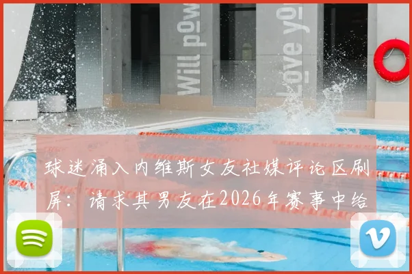 球迷涌入内维斯女友社媒评论区刷屏：请求其男友在2026年赛事中给予C罗应有尊重，事件始末引热议