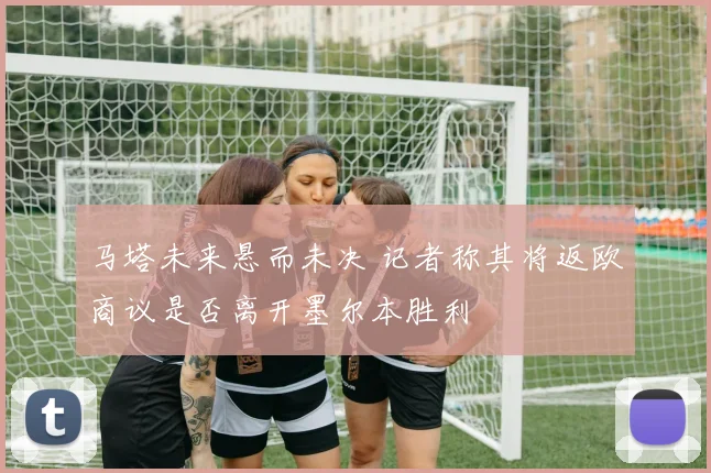 马塔未来悬而未决 记者称其将返欧商议是否离开墨尔本胜利