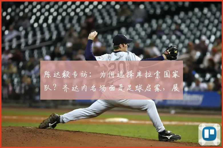 陈达毅专访：为何选择库拉索国家队？齐达内名场面是足球启蒙，展望2026世界杯征程